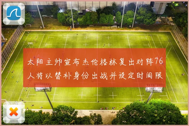 太阳主帅宣布杰伦格林复出对阵76人将以替补身份出战并设定时间限制