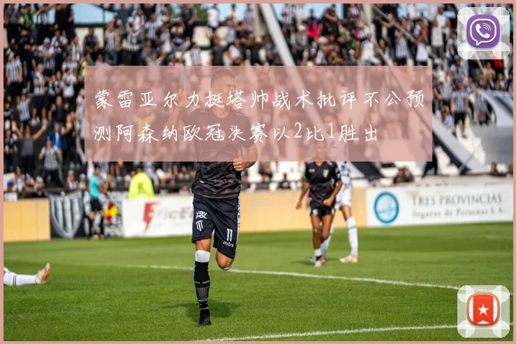 蒙雷亚尔力挺塔帅战术批评不公预测阿森纳欧冠决赛以2比1胜出