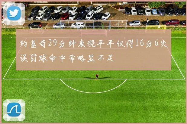 约基奇29分钟表现平平仅得16分6失误罚球命中率略显不足