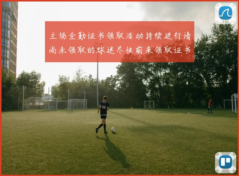 主场全勤证书领取活动持续进行请尚未领取的球迷尽快前来领取证书