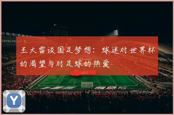 王大雷谈国足梦想：球迷对世界杯的渴望与对足球的热爱