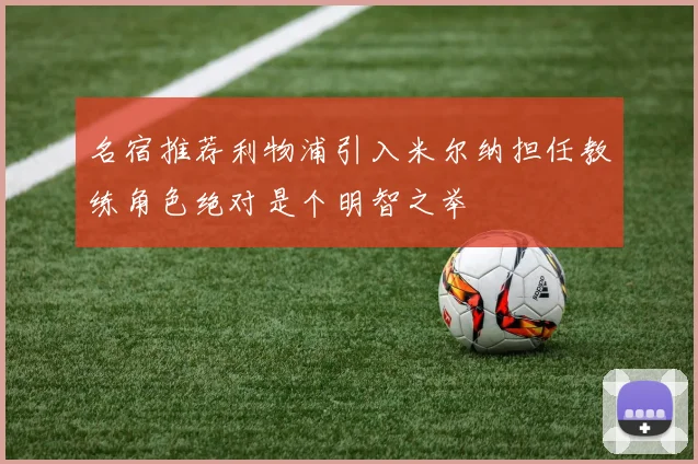 名宿推荐利物浦引入米尔纳担任教练角色绝对是个明智之举