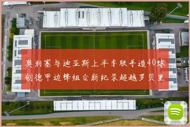 奥利塞与迪亚斯上半季联手造40球创德甲边锋组合新纪录超越罗贝里